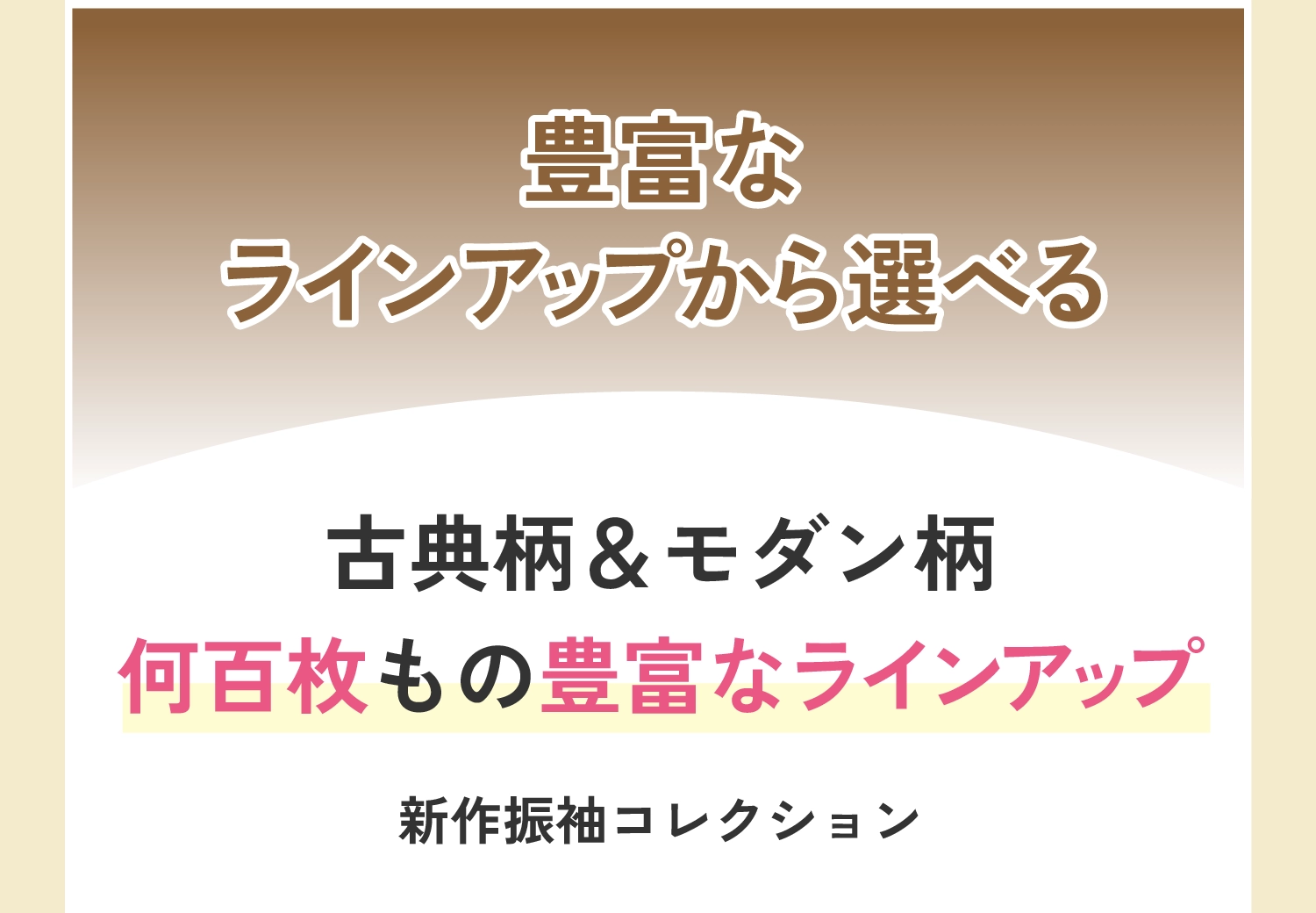 豊富なラインアップから選べる（古典柄＆モダン柄　何百枚もの豊富なラインアップ）