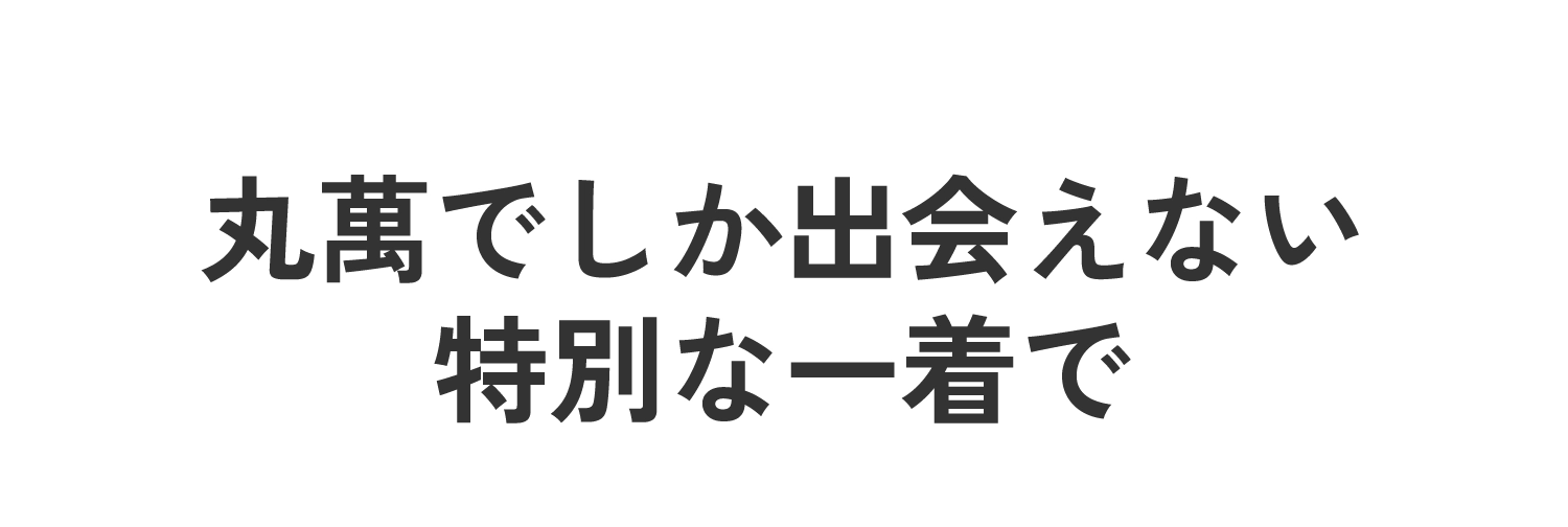 丸萬でしか出会えない特別な一着で